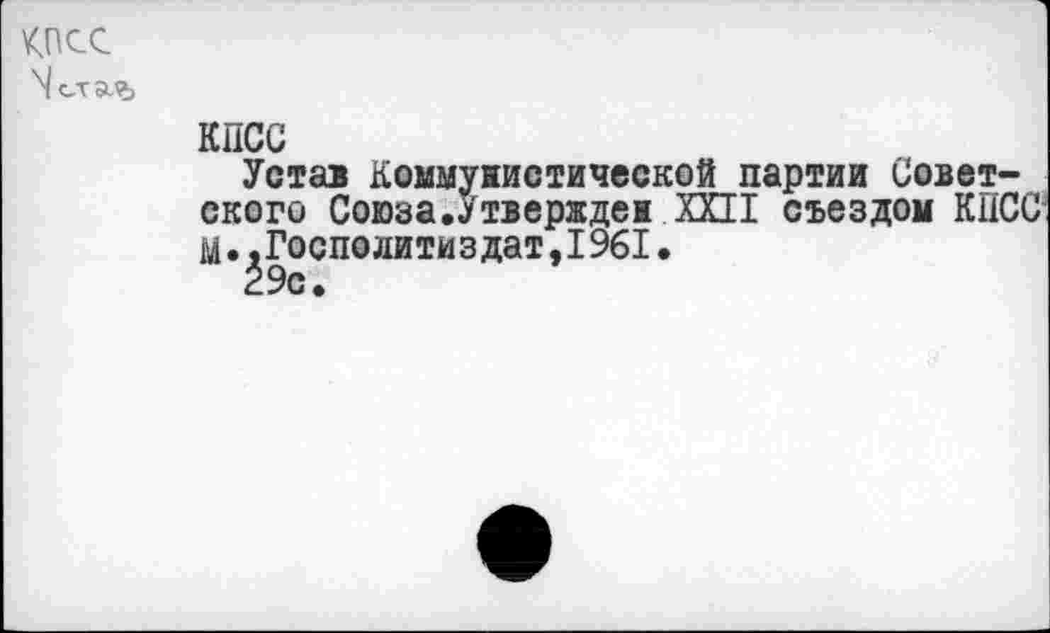 ﻿
КПСС
Устав Коммунистической партии Советского Союза.Утвержден XXII съездом КПСС М.,Госполитиздат,1961.